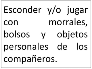 Esconder y/o jugar 
con morrales, 
bolsos y objetos 
personales de los 
compañeros. 
 