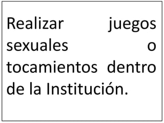 Realizar juegos 
sexuales o 
tocamientos dentro 
de la Institución. 
 