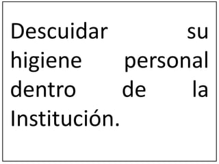 Descuidar su 
higiene personal 
dentro de la 
Institución. 
 