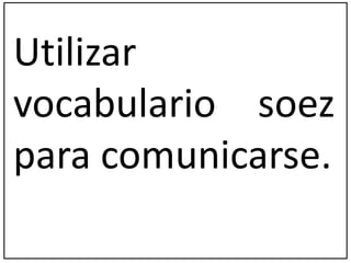 Utilizar 
vocabulario soez 
para comunicarse. 
 