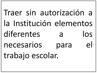 Traer sin autorización a 
la Institución elementos 
diferentes a los 
necesarios para el 
trabajo escolar. 
 