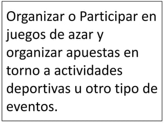 Organizar o Participar en 
juegos de azar y 
organizar apuestas en 
torno a actividades 
deportivas u otro tipo de 
eventos. 
 