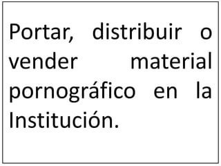 Portar, distribuir o 
vender material 
pornográfico en la 
Institución. 
 