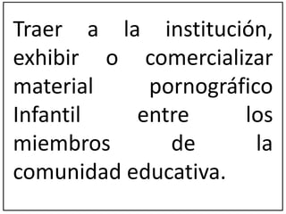 Traer a la institución, 
exhibir o comercializar 
material pornográfico 
Infantil entre los 
miembros de la 
comunidad educativa. 
 