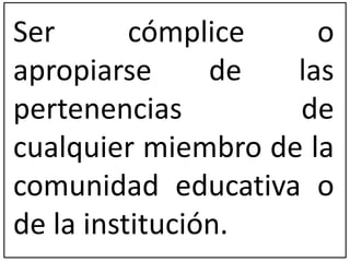 Ser cómplice o 
apropiarse de las 
pertenencias de 
cualquier miembro de la 
comunidad educativa o 
de la institución. 
 