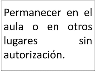 Permanecer en el 
aula o en otros 
lugares sin 
autorización. 
 