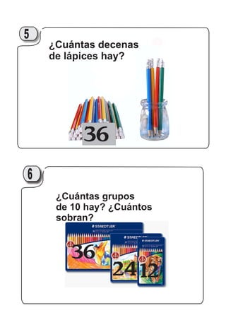 9
36
¿Cuántas decenas
de lápices hay?
5
36
2412
¿Cuántas grupos
de 10 hay? ¿Cuántos
sobran?
216
 