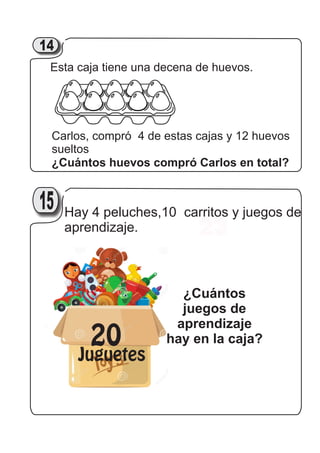 Esta caja tiene una decena de huevos.
Carlos, compró 4 de estas cajas y 12 huevos
sueltos
¿Cuántos huevos compró Carlos en total?
2114
23
Hay 4 peluches,10 carritos y juegos de
aprendizaje.
¿Cuántos
juegos de
aprendizaje
hay en la caja?20
Juguetes
2115
 
