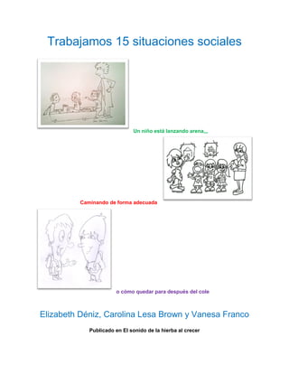 Trabajamos 15 situaciones sociales
Un niño está lanzando arena,,,
Caminando de forma adecuada
o cómo quedar para después del cole
Elizabeth Déniz, Carolina Lesa Brown y Vanesa Franco
Publicado en El sonido de la hierba al crecer
 