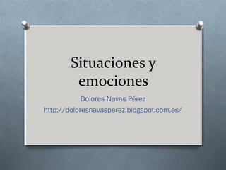 Situaciones y
emociones
Dolores Navas Pérez
http://doloresnavasperez.blogspot.com.es/
 