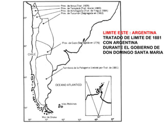 LIMITE ESTE : ARGENTINA TRATADO DE LIMITE DE 1881 CON ARGENTINA DURANTE EL GOBIERNO DE DON DOMINGO SANTA MARIA 