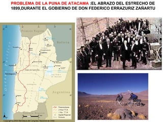 PROBLEMA DE LA PUNA DE ATACAMA  :EL ABRAZO DEL ESTRECHO DE  1899,DURANTE EL GOBIERNO DE DON FEDERICO ERRAZURIZ ZAÑARTU 