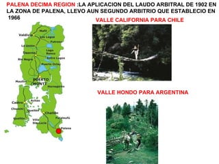PALENA DECIMA REGION  :LA APLICACION DEL LAUDO ARBITRAL DE 1902 EN  LA ZONA DE PALENA, LLEVO AUN SEGUNDO ARBITRIO QUE ESTABLECIO EN 1966  VALLE CALIFORNIA PARA CHILE VALLE HONDO PARA ARGENTINA 