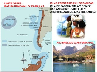 LIMITE OESTE : MAR PATRIMONIAL O 200 MILLAS ISLAS ESPORADICAS U OCEANICAS : ISLA DE PASCUA ,SALA Y GOMEZ, SAN AMBROSIO ,SAN FELIX Y  ARCHIPIELAGO DE JUAN FRENANDEZ ARCHIPIELAGO JUAN FERNANDEZ  