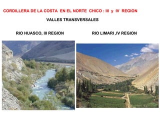 CORDILLERA DE LA COSTA  EN EL NORTE  CHICO : III  y  IV  REGION   VALLES TRANSVERSALES RIO HUASCO, III REGION  RIO LIMARI ,IV REGION 