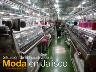Moda en JaliscoAlberto Rosa Sierra, Dr. Ing.
Situación de la Industria de la
 
