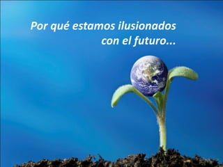 Por qué estamos ilusionados
con el futuro...
 