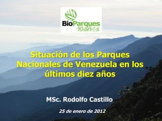 Situación de los Parques
Nacionales de Venezuela en los
       últimos diez años


       MSc. Rodolfo Castillo
          25 de enero de 2012
 