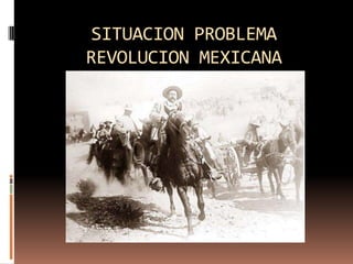 SITUACION PROBLEMA REVOLUCION MEXICANA 