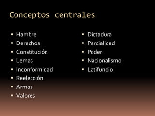 Conceptos centralesHambreDerechosConstituciónLemasInconformidadReelecciónArmas Valores DictaduraParcialidad Poder NacionalismoLatifundio