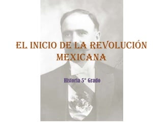 EL INICIO DE LA REVOLUCIÓN
MEXICANA
Historia 5° Grado

 