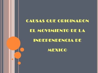 CAUSAS QUE ORIGINARON EL MOVIMIENTO DE LA INDEPENDENCIA DE MEXICO 