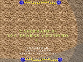 CATEDRATICO: LCC ESDRAS COUTINHO C. UNIVERSIDAD MIGUEL ALEMÁN REYNOSA, TAMAULIPAS
