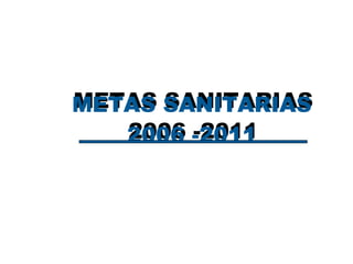 METAS SANITARIAS 2006 -2011 METAS SANITARIAS 2006 -2011 