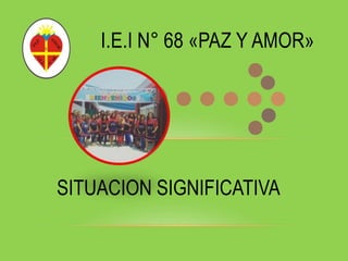 I.E.I N° 68 «PAZ Y AMOR»
SITUACION SIGNIFICATIVA
 