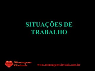 SITUAÇÕES DE TRABALHO www.mensagensvirtuais.com.br 