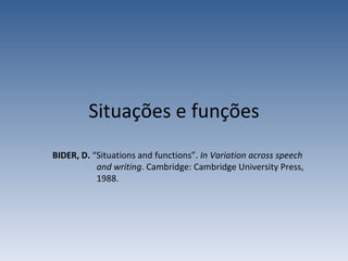 Situações e funções BIDER, D. “Situations and functions”. InVariation across speech and writing. Cambridge: Cambridge University Press, 1988. 