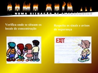 Verifica onde se situam os
locais de concentração
Respeita os sinais e avisos
de segurança
 