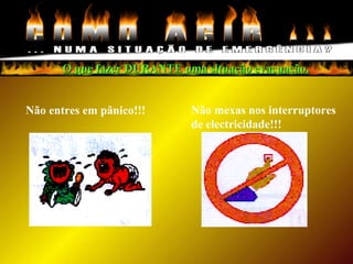 Não entres em pânico!!! Não mexas nos interruptores
de electricidade!!!
O que fazer DURANTE uma situação evacuação.O que fazer DURANTE uma situação evacuação.
 