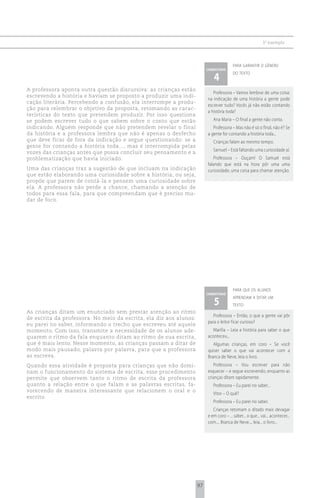3 o exemplo



                                                                                         para garantir o gênero
                                                                         comentário

                                                                            4
                                                                                         do texto


A professora aponta outra questão discursiva: as crianças estão
                                                                            Professora – Vamos lembrar de uma coisa:
escrevendo a história e haviam se proposto a produzir uma indi-
                                                                         na indicação de uma história a gente pode
cação literária. Percebendo a confusão, ela interrompe a produ-
                                                                         escrever tudo? Vocês já não estão contando
ção para relembrar o objetivo da proposta, retomando as carac-
                                                                         a história toda?
terísticas do texto que pretendem produzir. Por isso questiona
se podem escrever tudo o que sabem sobre o conto que estão                  Ana Maria – O final a gente não conta.
indicando. Alguém responde que não pretendem revelar o final                Professora – Mas não é só o final, não é? Se
da história e a professora lembra que não é apenas o desfecho            a gente for contando a história toda...
que deve ficar de fora da indicação e segue questionando: se a              Crianças falam ao mesmo tempo.
gente for contando a história toda..., mas é interrompida pelas
                                                                            Samuel – Está faltando uma curiosidade aí.
vozes das crianças antes que possa concluir seu pensamento e a
problematização que havia iniciado.                                         Professora – Ouçam! O Samuel está
                                                                         falando que está na hora pôr uma uma
Uma das crianças traz a sugestão de que incluam na indicação             curiosidade, uma coisa para chamar atenção.
que estão elaborando uma curiosidade sobre a história, ou seja,
propõe que parem de contá-la e pensem uma curiosidade sobre
ela. A professora não perde a chance, chamando a atenção de
todos para essa fala, para que compreendam que é preciso mu-
dar de foco.




                                                                                         para que os alunos
                                                                         comentário

                                                                            5
                                                                                         aprendam a ditar um
                                                                                         texto
As crianças ditam um enunciado sem prestar atenção ao ritmo
                                                                            Professora – Então, o que a gente vai pôr
de escrita da professora. No meio da escrita, ela diz aos alunos:
                                                                         para o leitor ficar curioso?
eu parei no saber, informando o trecho que escreveu até aquele
momento. Com isso, transmite a necessidade de os alunos ade-                Marília – Leia a história para saber o que
quarem o ritmo da fala enquanto ditam ao ritmo de sua escrita,           aconteceu...
que é mais lento. Nesse momento, as crianças passam a ditar de              Algumas crianças, em coro – Se você
modo mais pausado, palavra por palavra, para que a professora            quiser saber o que vai acontecer com a
as escreva.                                                              Branca de Neve, leia o livro.
Quando essa atividade é proposta para crianças que não domi-                Professora – Vou escrever para não
nam o funcionamento do sistema de escrita, esse procedimento             esquecer – e segue escrevendo, enquanto as
permite que observem tanto o ritmo de escrita da professora              crianças ditam rapidamente.
quanto a relação entre o que falam e as palavras escritas, fa-              Professora – Eu parei no saber...
vorecendo de maneira interessante que relacionem o oral e o
                                                                            Vitor – O quê?
escrito.
                                                                            Professora – Eu parei no saber.
                                                                            Crianças retomam o ditado mais devagar
                                                                         e em coro – ... saber... o que... vai... acontecer...
                                                                         com.... Branca de Neve..., leia... o livro...




                                                                    97
 