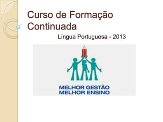 Curso de Formação
Continuada
Língua Portuguesa - 2013
 