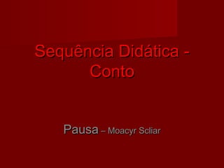 Sequência Didática -Sequência Didática -
ContoConto
PausaPausa – Moacyr Scliar– Moacyr Scliar
 