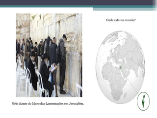 Fiéis diante do Muro das Lamentações em Jerusalém.
Onde está no mundo?
 