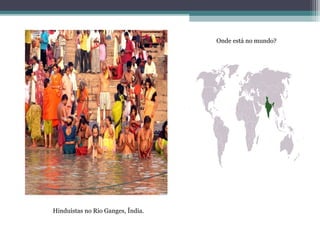 Onde está no mundo?
Hinduístas no Rio Ganges, Índia.
 