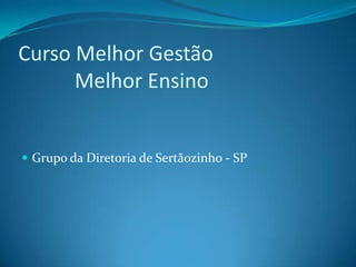 Curso Melhor Gestão
Melhor Ensino
 Grupo da Diretoria de Sertãozinho - SP
 