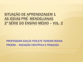PROFESSORA EDILCE FERLETE TEIXEIRA ROCHA
PROEMI – INICIAÇÃO CIENTÍFICA E PESQUISA

 