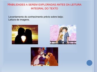 HABILIDADES A SEREM EXPLORADAS ANTES DA LEITURA
INTEGRAL DO TEXTO
Levantamento do conhecimento prévio sobre beijo;
Leitura de imagens.
 