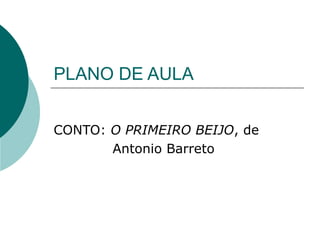 PLANO DE AULA
CONTO: O PRIMEIRO BEIJO, de
Antonio Barreto
 