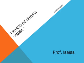 PROJETO
DE
LEITURA
“PAUSA
“
M
OACYR
SCLIAR
Prof. Isaías
 