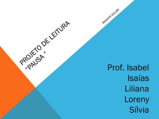 PROJETO
DE
LEITURA
“PAUSA
“
M
OACYR
SCLIAR
Prof. Isabel
Isaías
Liliana
Loreny
Sílvia
 