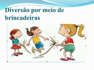 Diversão por meio de
brincadeiras
 