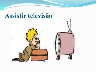 Assistir televisão
 