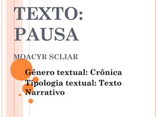 TEXTO:
PAUSA
MOACYR SCLIAR
Gênero textual: Crônica
Tipologia textual: Texto
Narrativo
 