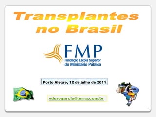 1 Transplantes no Brasil Porto Alegre, 12 de julho de 2011 vdurogarcia@terra.com.br 