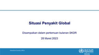 Indonesia Country Office
Situasi Penyakit Global
Disampaikan dalam pertemuan bulanan SKDR
28 Maret 2023
 