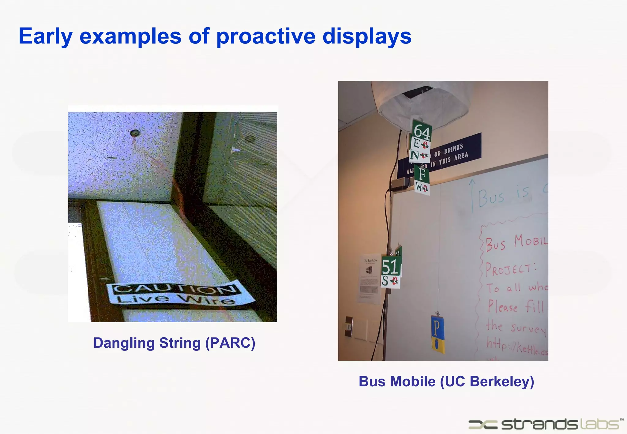 Early examples of proactive displays Dangling String (PARC) Bus Mobile (UC Berkeley) 